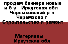  продам баннера новые и б/у - Иркутская обл., Черемховский р-н, Черемхово г. Строительство и ремонт » Материалы   . Иркутская обл.